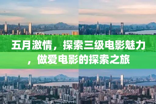 五月激情，探索三级电影魅力，做爱电影的探索之旅