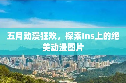 五月动漫狂欢，探索Ins上的绝美动漫图片