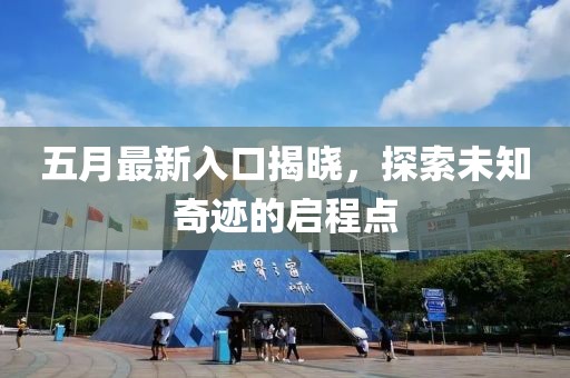五月最新入口揭晓，探索未知奇迹的启程点