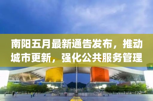 南阳五月最新通告发布，推动城市更新，强化公共服务管理
