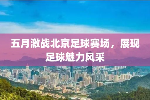 五月激战北京足球赛场，展现足球魅力风采