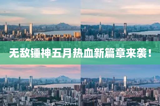 无敌锤神五月热血新篇章来袭！