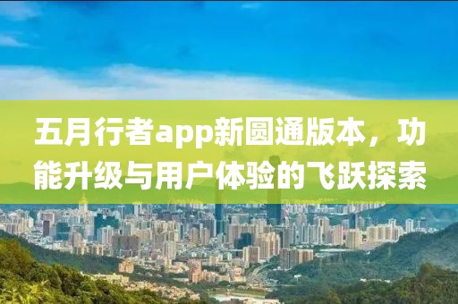 五月行者app新圆通版本，功能升级与用户体验的飞跃探索