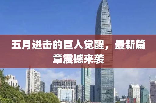 五月进击的巨人觉醒，最新篇章震撼来袭