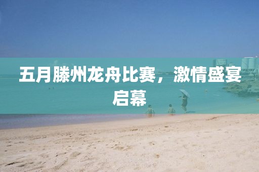 五月滕州龙舟比赛，激情盛宴启幕