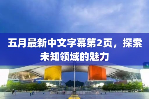 五月最新中文字幕第2页，探索未知领域的魅力