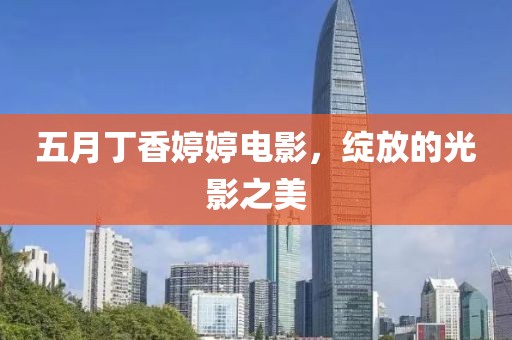 五月丁香婷婷电影，绽放的光影之美