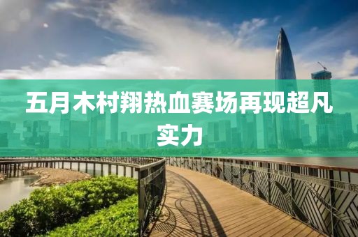 五月木村翔热血赛场再现超凡实力