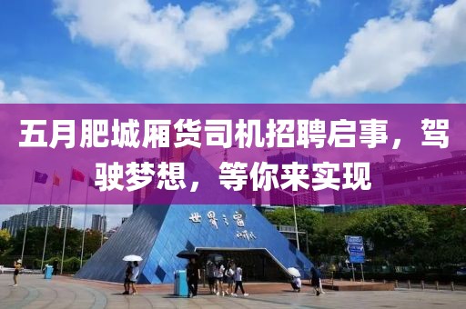 五月肥城厢货司机招聘启事，驾驶梦想，等你来实现