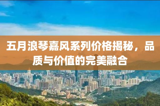 五月浪琴嘉风系列价格揭秘，品质与价值的完美融合