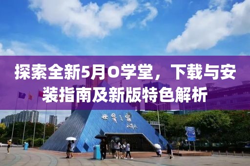 探索全新5月O学堂，下载与安装指南及新版特色解析