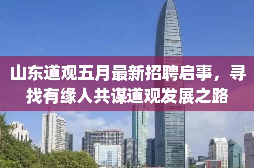 山东道观五月最新招聘启事，寻找有缘人共谋道观发展之路