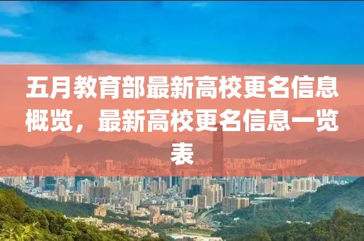 五月教育部最新高校更名信息概览，最新高校更名信息一览表