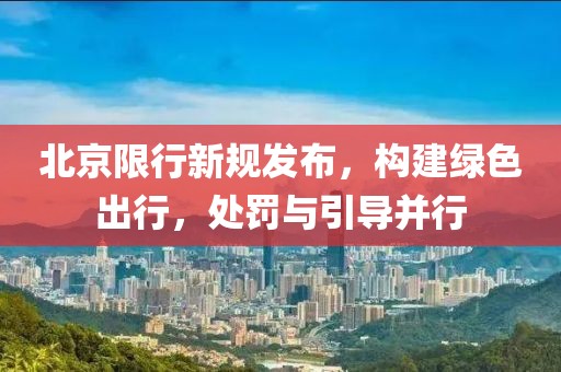 北京限行新规发布，构建绿色出行，处罚与引导并行