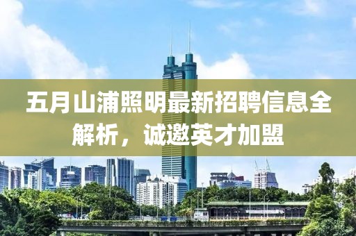 五月山浦照明最新招聘信息全解析，诚邀英才加盟