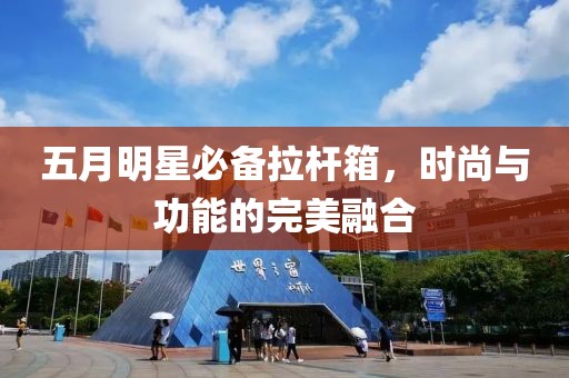 五月明星必备拉杆箱，时尚与功能的完美融合