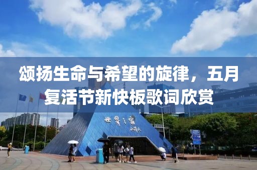 颂扬生命与希望的旋律，五月复活节新快板歌词欣赏