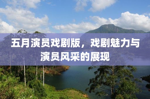 五月演员戏剧版，戏剧魅力与演员风采的展现