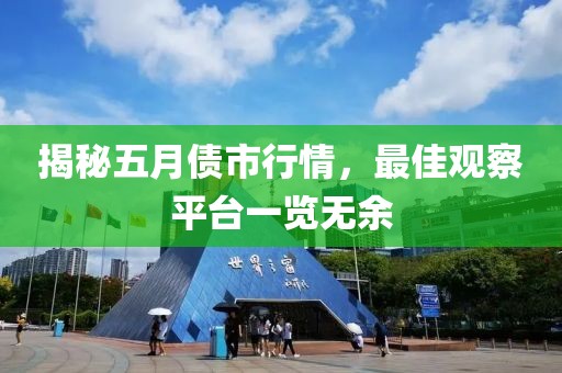 揭秘五月债市行情，最佳观察平台一览无余