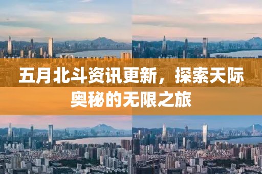 五月北斗资讯更新，探索天际奥秘的无限之旅