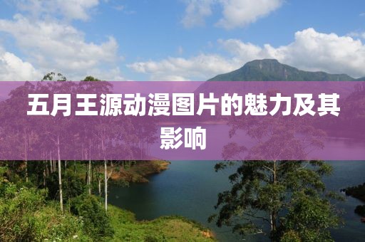 五月王源动漫图片的魅力及其影响