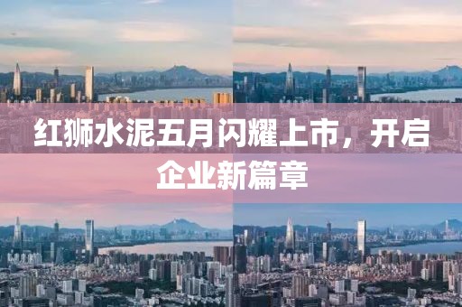 红狮水泥五月闪耀上市，开启企业新篇章