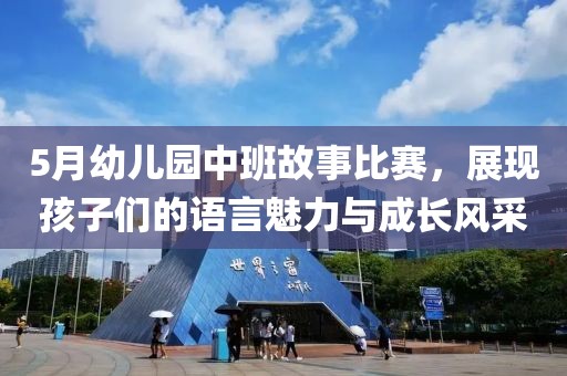 5月幼儿园中班故事比赛，展现孩子们的语言魅力与成长风采