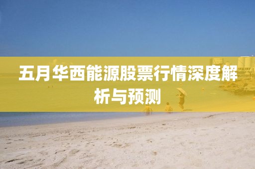 五月华西能源股票行情深度解析与预测