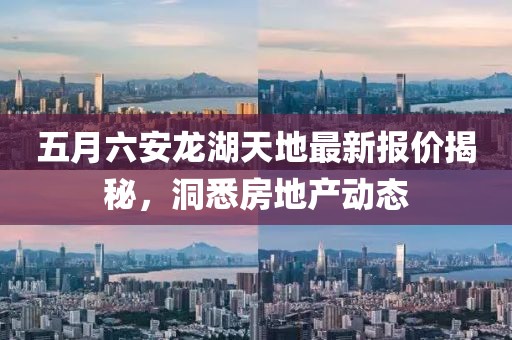 五月六安龙湖天地最新报价揭秘，洞悉房地产动态