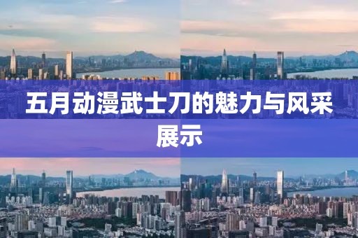 五月动漫武士刀的魅力与风采展示