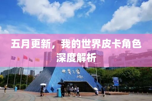 五月更新，我的世界皮卡角色深度解析