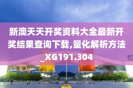 新澳天天开奖资料大全最新开奖结果查询下载,量化解析方法_XG191.304