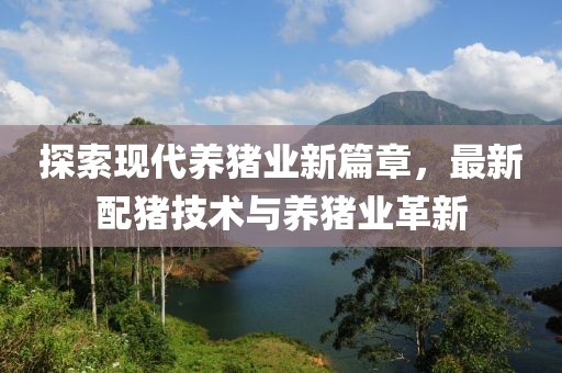 探索现代养猪业新篇章，最新配猪技术与养猪业革新