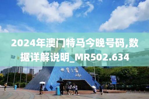 2024年澳门特马今晚号码,数据详解说明_MR502.634