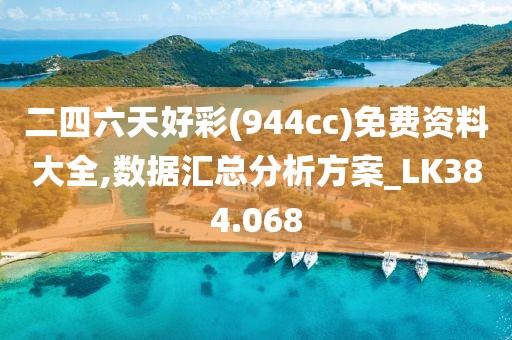 二四六天好彩(944cc)免费资料大全,数据汇总分析方案_LK384.068