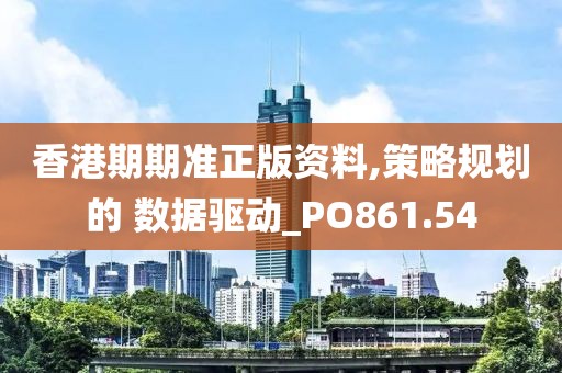 香港期期准正版资料,策略规划的 数据驱动_PO861.54
