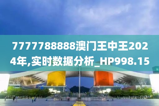 7777788888澳门王中王2024年,实时数据分析_HP998.15