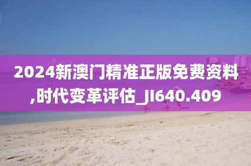 2024新澳门精准正版免费资料,时代变革评估_JI640.409