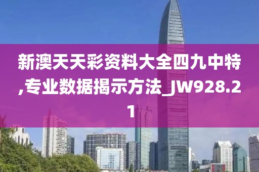 新澳天天彩资料大全四九中特,专业数据揭示方法_JW928.21
