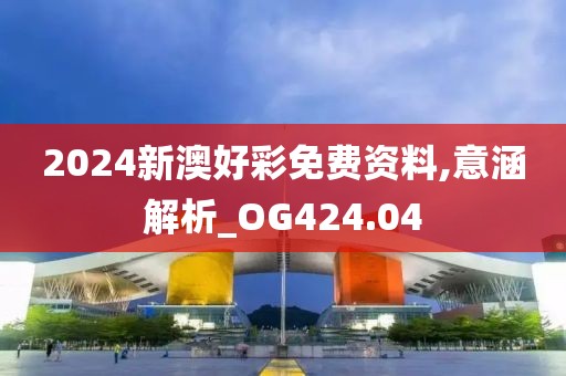 2024新澳好彩免费资料,意涵解析_OG424.04