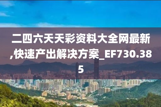 二四六天天彩资料大全网最新,快速产出解决方案_EF730.385