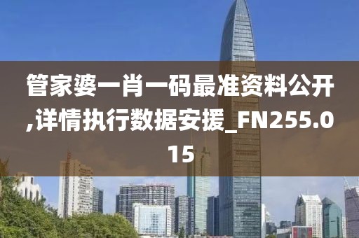 管家婆一肖一码最准资料公开,详情执行数据安援_FN255.015