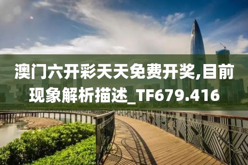 澳门六开彩天天免费开奖,目前现象解析描述_TF679.416