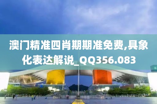 澳门精准四肖期期准免费,具象化表达解说_QQ356.083