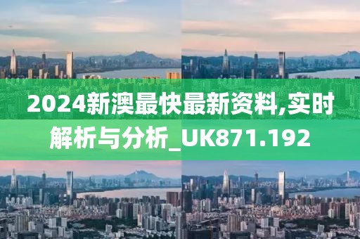 2024新澳最快最新资料,实时解析与分析_UK871.192