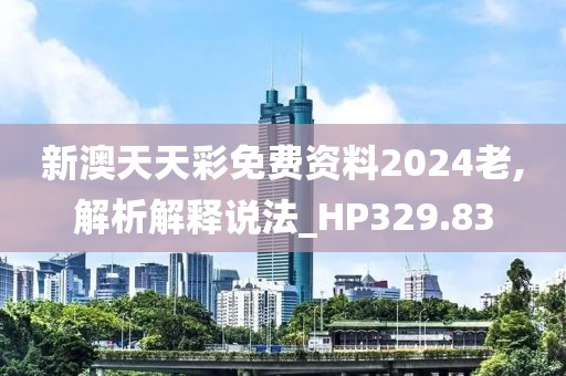 新澳天天彩免费资料2024老,解析解释说法_HP329.83
