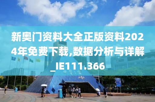 新奥门资料大全正版资料2024年免费下载,数据分析与详解_IE111.366