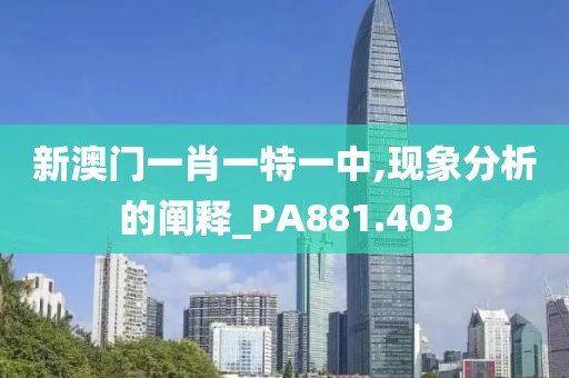 新澳门一肖一特一中,现象分析的阐释_PA881.403