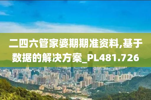 二四六管家婆期期准资料,基于数据的解决方案_PL481.726