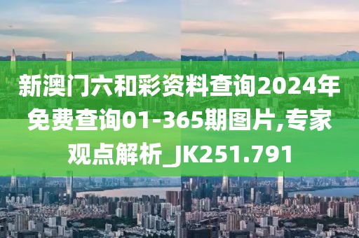 新澳门六和彩资料查询2024年免费查询01-365期图片,专家观点解析_JK251.791